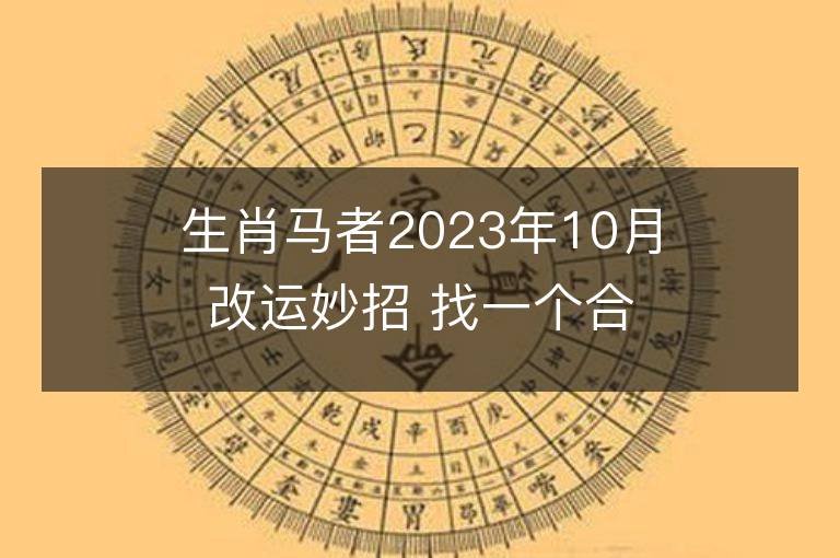 生肖馬者2023年10月改運妙招 找一個合適的人結婚可沖喜