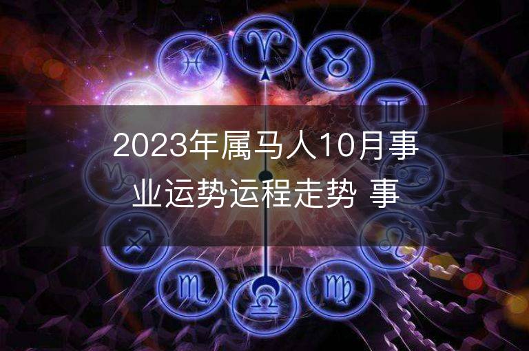 2023年屬馬人10月事業運勢運程走勢 事業方位在哪里