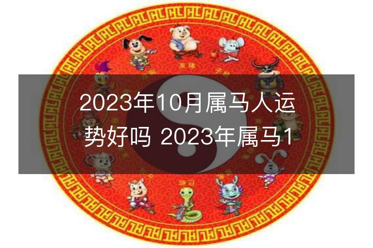 2023年10月屬馬人運勢好嗎 2023年屬馬10月運程如何