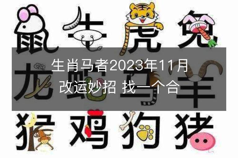 生肖馬者2023年11月改運妙招 找一個合適的人結婚可沖喜