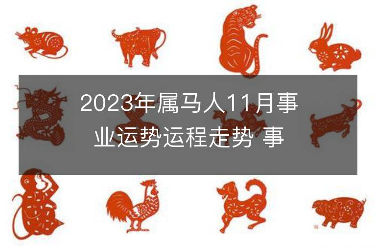 2023年屬馬人11月事業運勢運程走勢 事業方位在哪里