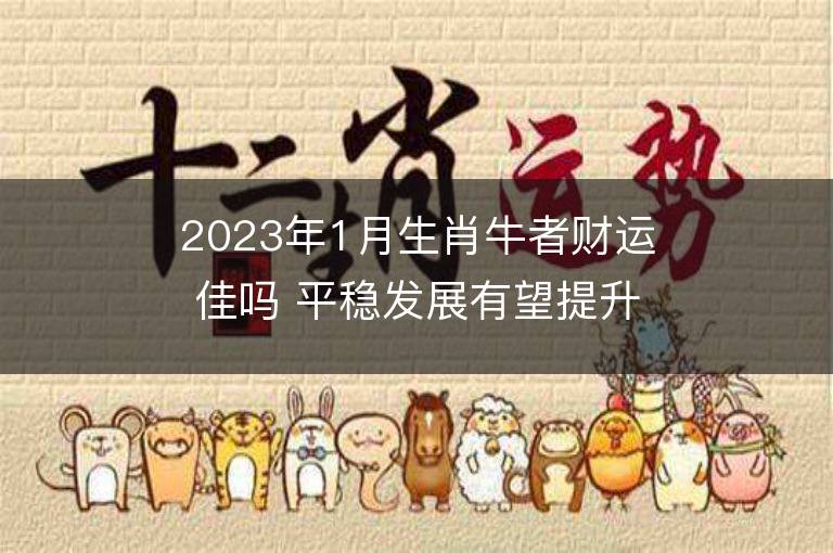 2023年1月生肖牛者財運佳嗎 平穩(wěn)發(fā)展有望提升