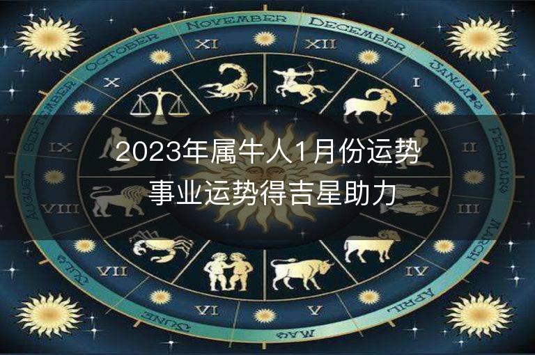 2023年屬牛人1月份運(yùn)勢 事業(yè)運(yùn)勢得吉星助力