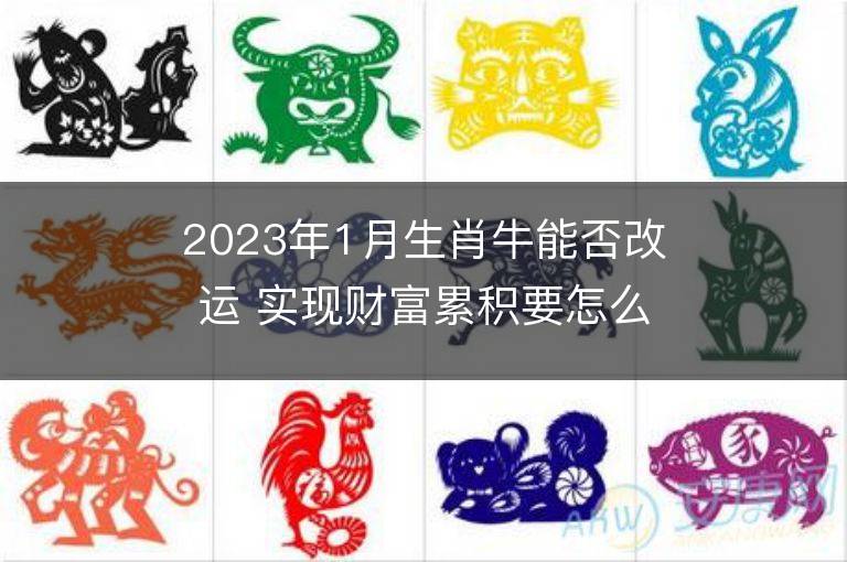 2023年1月生肖牛能否改運(yùn) 實(shí)現(xiàn)財富累積要怎么做