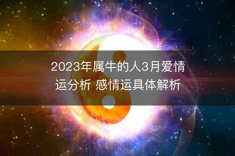 2023年屬牛的人3月愛情運分析 感情運具體解析