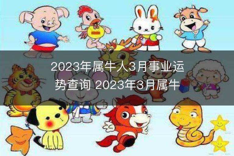 2023年屬牛人3月事業運勢查詢 2023年3月屬牛人事業運程詳解