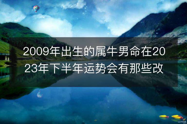 2009年出生的屬牛男命在2023年下半年運勢會有那些改變