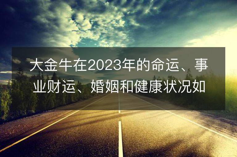 大金牛在2023年的命運、事業財運、婚姻和健康狀況如何？