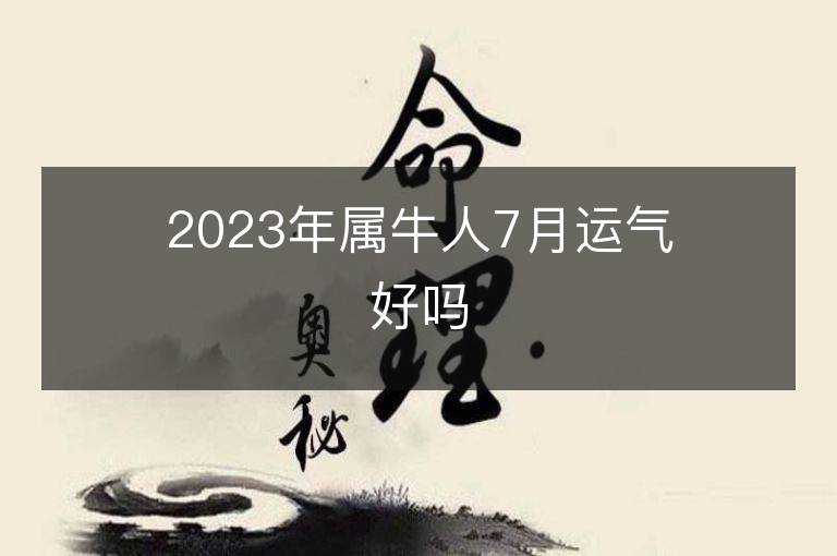 2023年屬牛人7月運氣好嗎