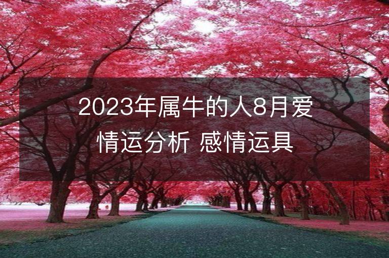 2023年屬牛的人8月愛(ài)情運(yùn)分析 感情運(yùn)具體解析