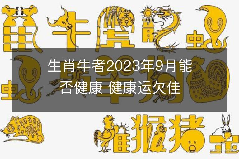 生肖牛者2023年9月能否健康 健康運欠佳怎么辦