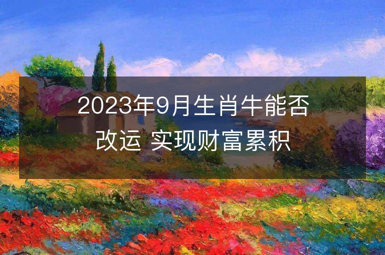 2023年9月生肖牛能否改運 實現財富累積要怎么做