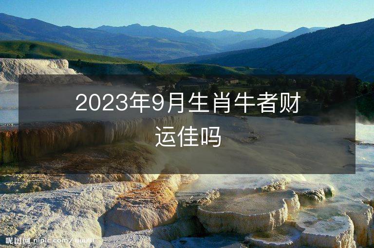 2023年9月生肖牛者財運佳嗎