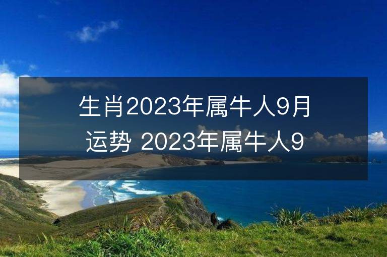 生肖2023年屬牛人9月運勢 2023年屬牛人9月運程如何