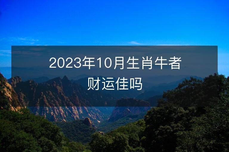 2023年10月生肖牛者財運佳嗎