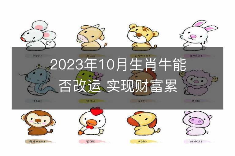 2023年10月生肖牛能否改運(yùn) 實(shí)現(xiàn)財(cái)富累積要怎么做