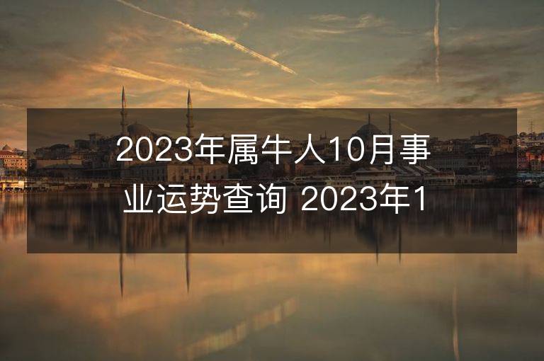 2023年屬牛人10月事業運勢查詢 2023年10月屬牛人事業運程詳解