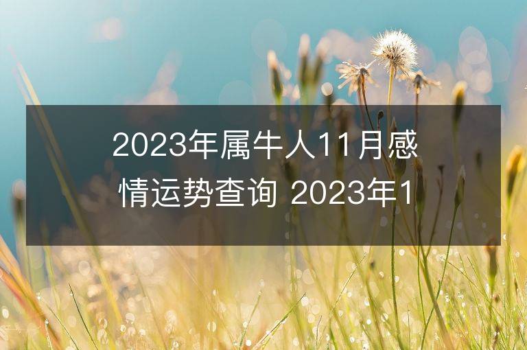 2023年屬牛人11月感情運(yùn)勢(shì)查詢 2023年11月屬牛愛(ài)情運(yùn)程詳解