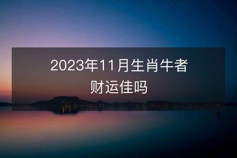 2023年11月生肖牛者財運佳嗎