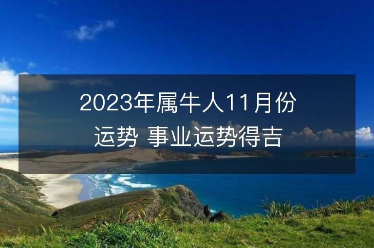 2023年屬牛人11月份運(yùn)勢 事業(yè)運(yùn)勢得吉星助力