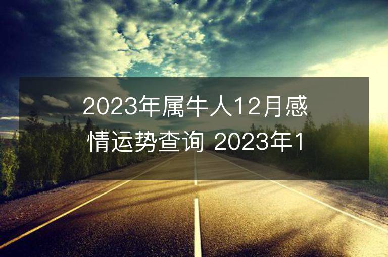 2023年屬牛人12月感情運(yùn)勢查詢 2023年12月屬牛愛情運(yùn)程詳解