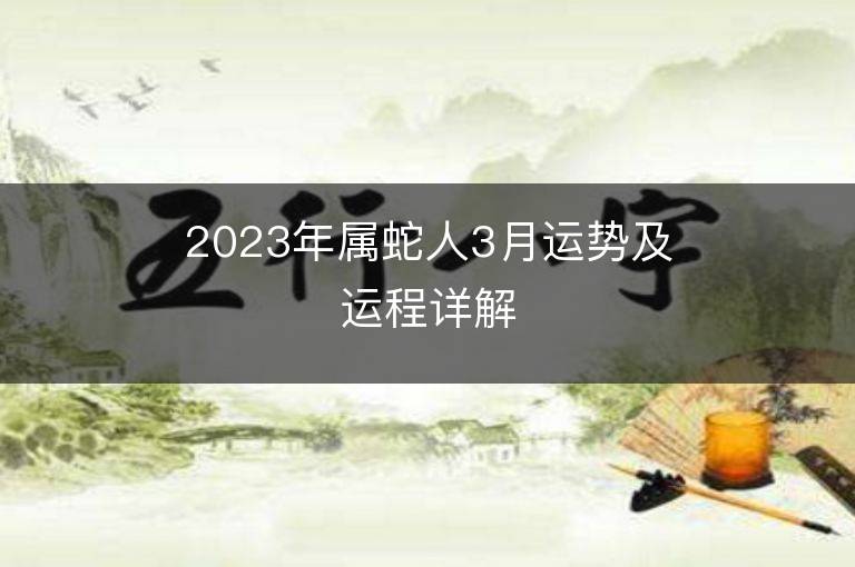 2023年屬蛇人3月運(yùn)勢(shì)及運(yùn)程詳解