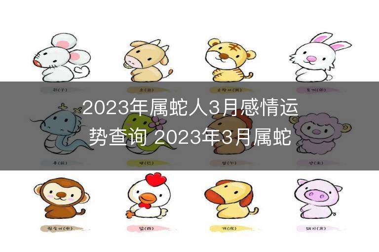 2023年屬蛇人3月感情運(yùn)勢(shì)查詢 2023年3月屬蛇愛(ài)情運(yùn)程詳解