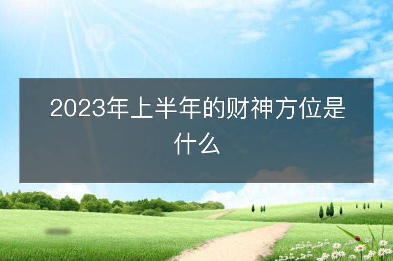 2023年上半年的財神方位是什么