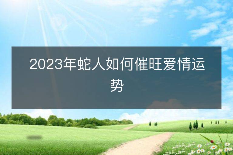 2023年蛇人如何催旺愛情運勢