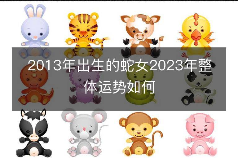 2013年出生的蛇女2023年整體運勢如何