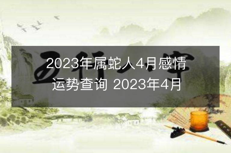 2023年屬蛇人4月感情運勢查詢 2023年4月屬蛇愛情運程詳解