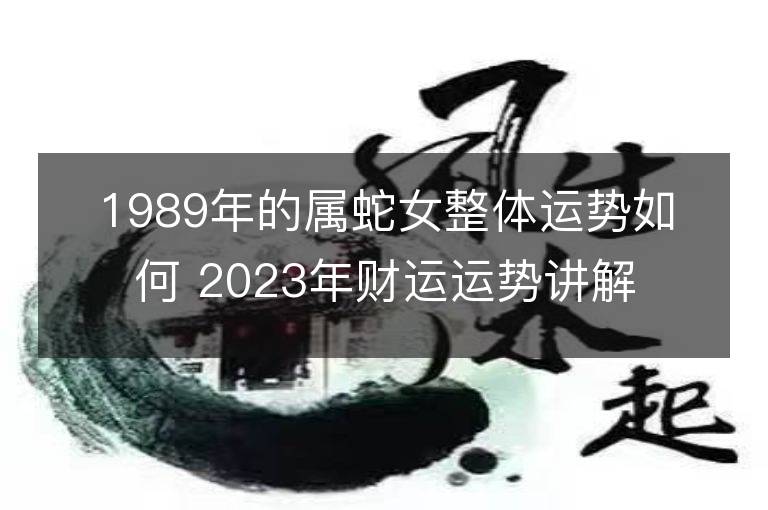 1989年的屬蛇女整體運勢如何 2023年財運運勢講解