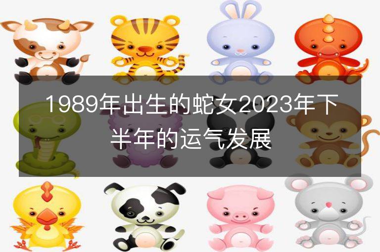 1989年出生的蛇女2023年下半年的運氣發展