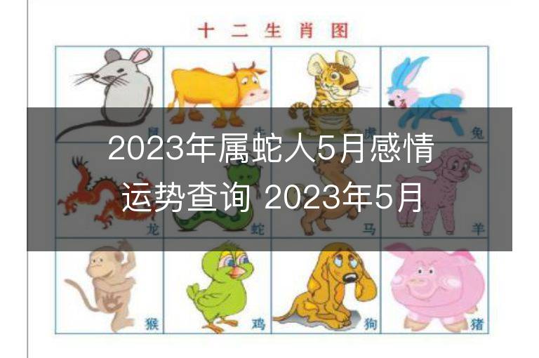 2023年屬蛇人5月感情運勢查詢 2023年5月屬蛇愛情運程詳解