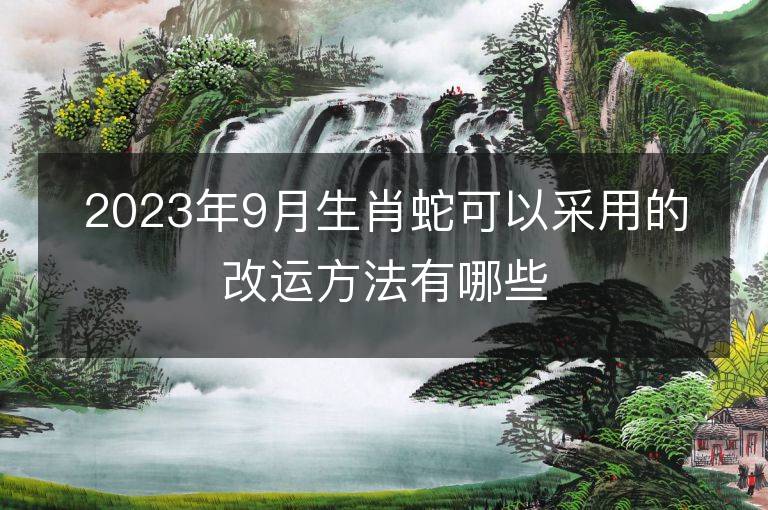 2023年9月生肖蛇可以采用的改運方法有哪些