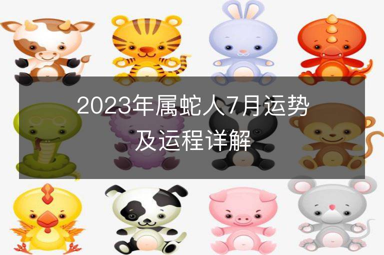 2023年屬蛇人7月運(yùn)勢(shì)及運(yùn)程詳解