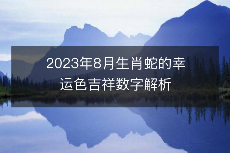 2023年8月生肖蛇的幸運(yùn)色吉祥數(shù)字解析 屬蛇的幸運(yùn)色是什么顏色