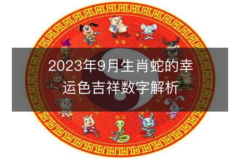 2023年9月生肖蛇的幸運色吉祥數字解析 屬蛇的幸運色是什么顏色