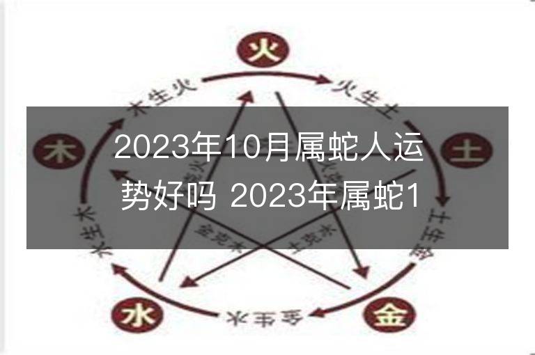 2023年10月屬蛇人運勢好嗎 2023年屬蛇10月運程如何