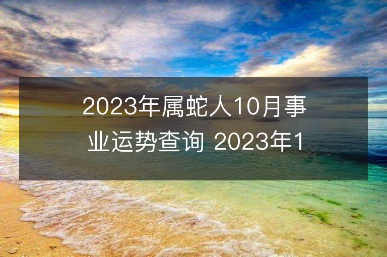 2023年屬蛇人10月事業運勢查詢 2023年10月屬蛇人事業運程詳解