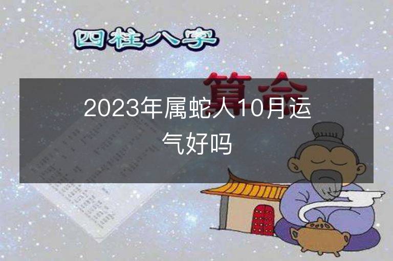 2023年屬蛇人10月運氣好嗎