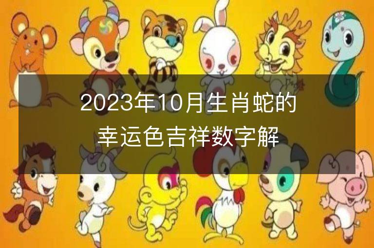 2023年10月生肖蛇的幸運(yùn)色吉祥數(shù)字解析 屬蛇的幸運(yùn)色是什么顏色