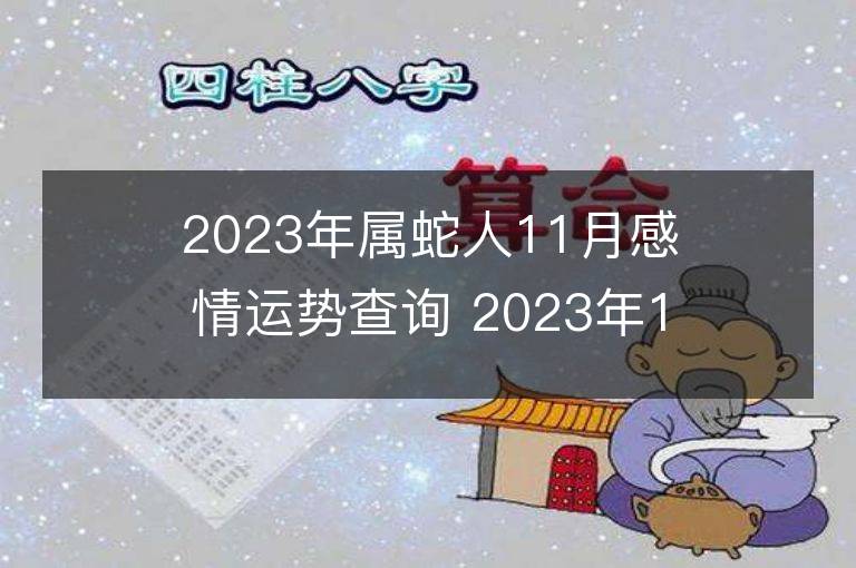 2023年屬蛇人11月感情運勢查詢 2023年11月屬蛇愛情運程詳解