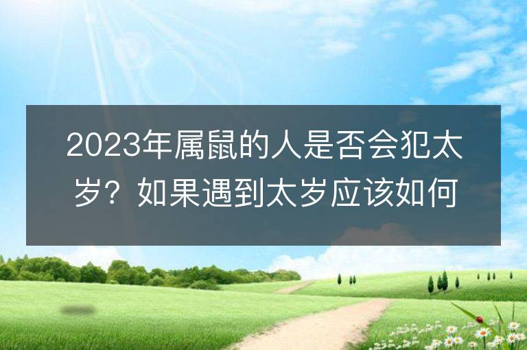 2023年屬鼠的人是否會犯太歲？如果遇到太歲應該如何化解？