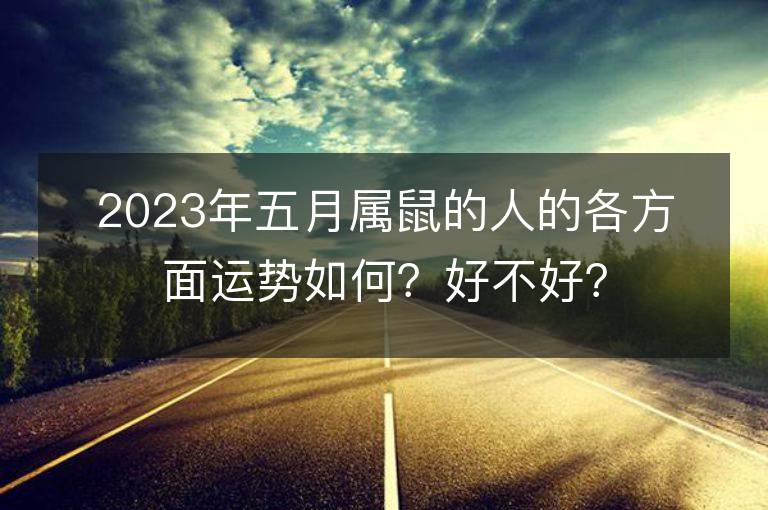 2023年五月屬鼠的人的各方面運勢如何？好不好？