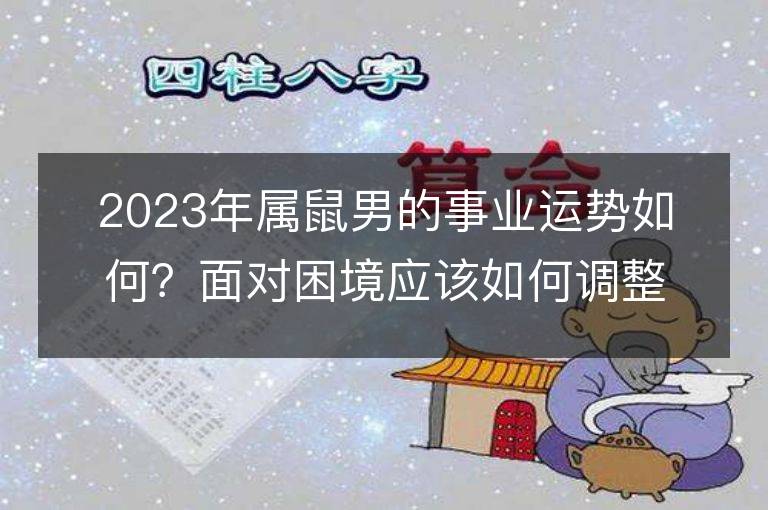 2023年屬鼠男的事業(yè)運勢如何？面對困境應(yīng)該如何調(diào)整？