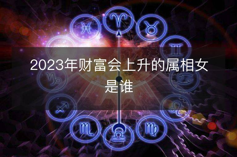 2023年財富會上升的屬相女是誰