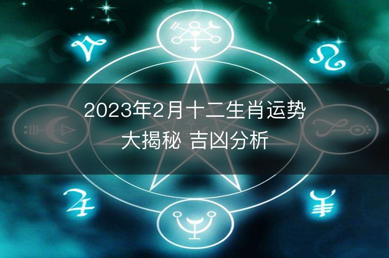 2023年2月十二生肖運勢大揭秘 吉兇分析