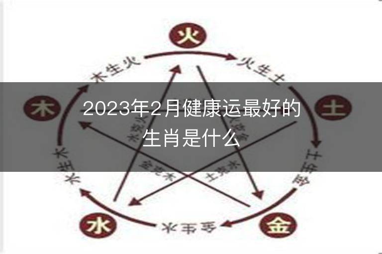 2023年2月健康運(yùn)最好的生肖是什么