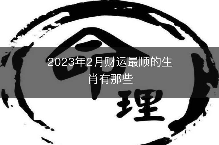 2023年2月財運最順的生肖有那些